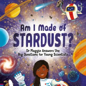 Am I Made of Stardust?: Dr Maggie Answers the Big Questions for Young Scientists