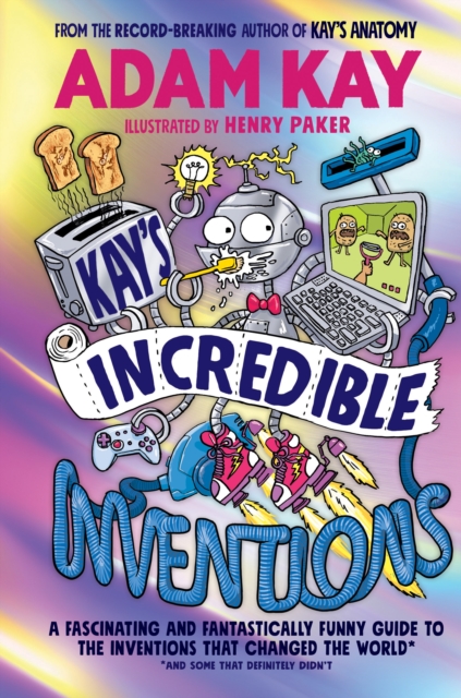 Kay’s Incredible Inventions : A fascinating and fantastically funny guide to inventions that changed the world (and some that definitely didn't)